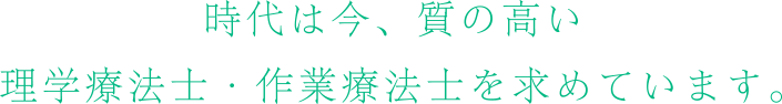 時台は今、質の高い理学療法士・作業療法士を求めています。